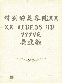 特别的美容院XXXX VIDEOS HD 777VR
